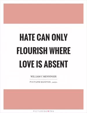 Hate can only flourish where love is absent Picture Quote #1