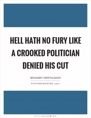 Hell hath no fury like a crooked politician denied his cut Picture Quote #1