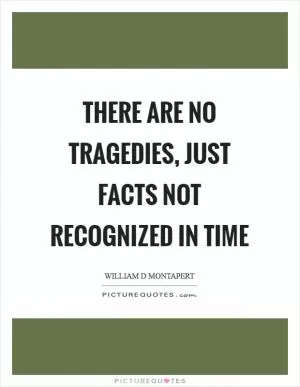 There are no tragedies, just facts not recognized in time Picture Quote #1