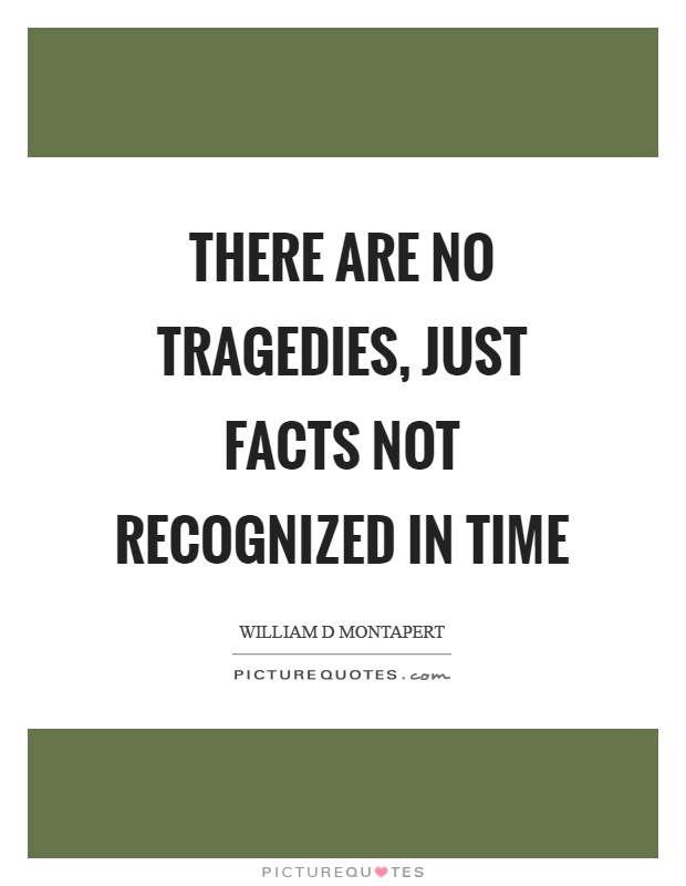 There are no tragedies, just facts not recognized in time Picture Quote #1