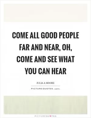 Come all good people far and near, oh, come and see what you can hear Picture Quote #1
