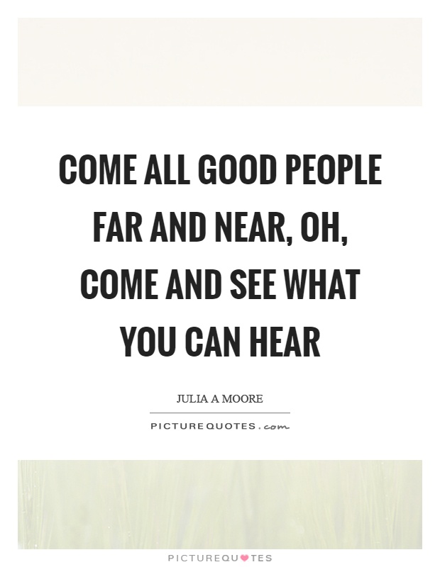 Come all good people far and near, oh, come and see what you can hear Picture Quote #1