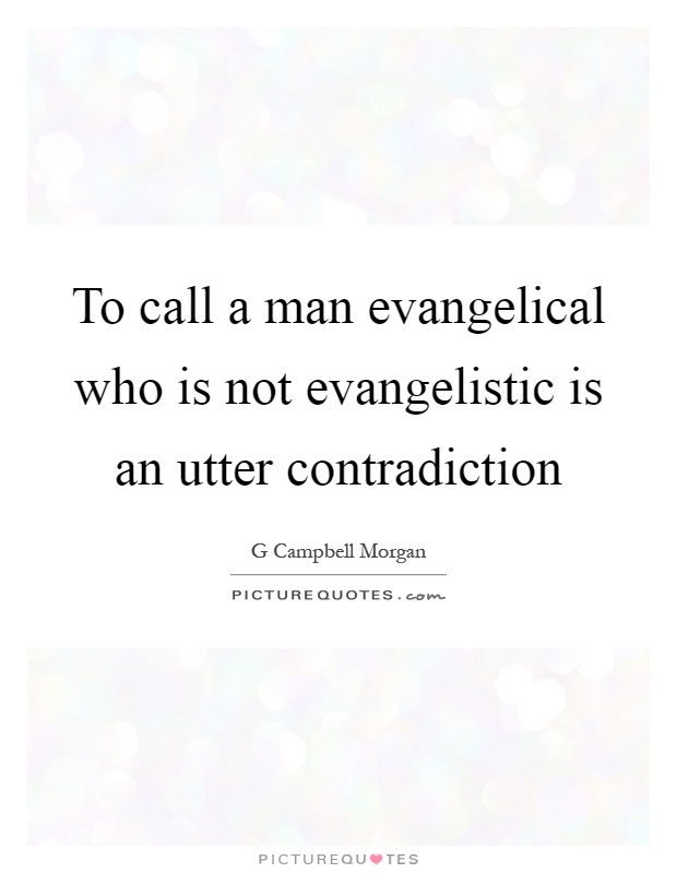 To call a man evangelical who is not evangelistic is an utter contradiction Picture Quote #1