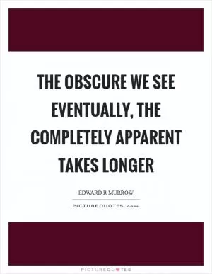 The obscure we see eventually, the completely apparent takes longer Picture Quote #1
