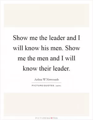Show me the leader and I will know his men. Show me the men and I will know their leader Picture Quote #1