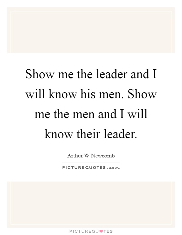 Show me the leader and I will know his men. Show me the men and I will know their leader Picture Quote #1
