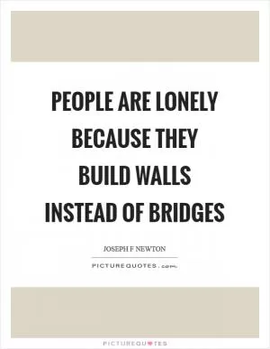 People are lonely because they build walls instead of bridges Picture Quote #1