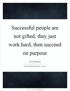 Successful people are not gifted; they just work hard, then succeed on purpose Picture Quote #1