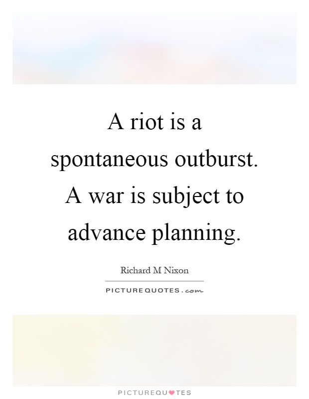 A riot is a spontaneous outburst. A war is subject to advance planning Picture Quote #1