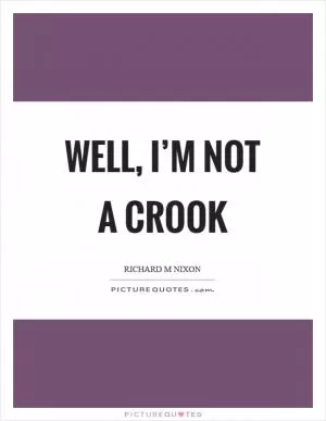 Well, I’m not a crook Picture Quote #1