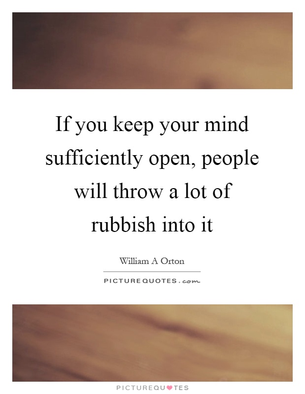 If you keep your mind sufficiently open, people will throw a lot of rubbish into it Picture Quote #1