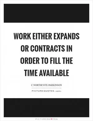 Work either expands or contracts in order to fill the time available Picture Quote #1