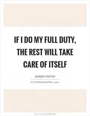 If I do my full duty, the rest will take care of itself Picture Quote #1