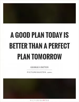 A good plan today is better than a perfect plan tomorrow Picture Quote #1