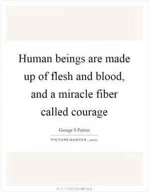 Human beings are made up of flesh and blood, and a miracle fiber called courage Picture Quote #1