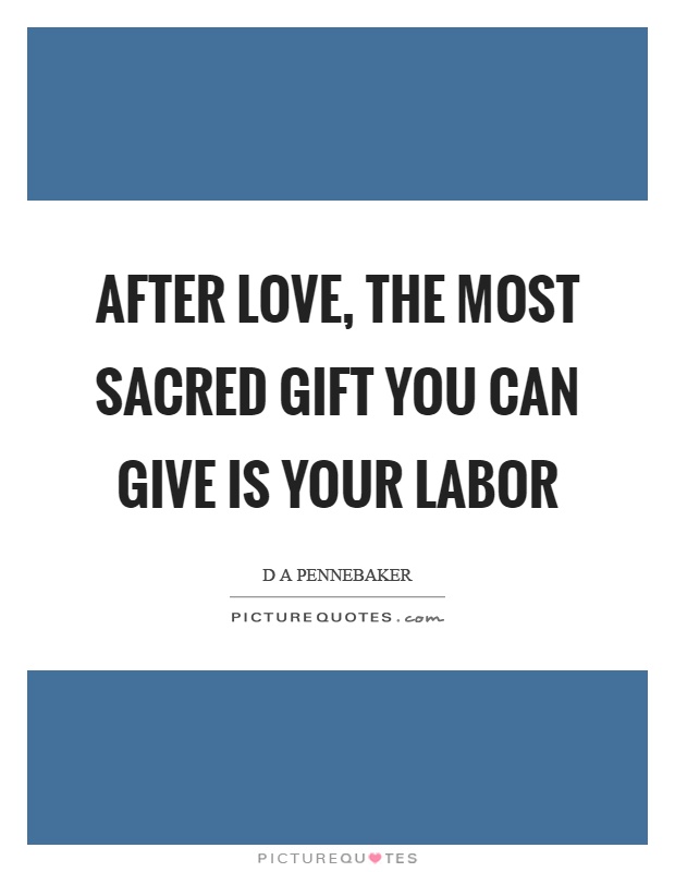 After love, the most sacred gift you can give is your labor Picture Quote #1