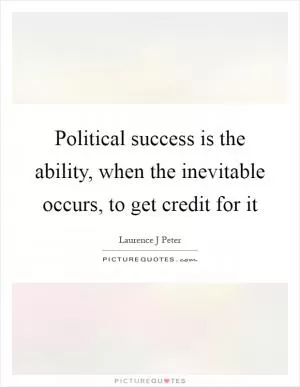 Political success is the ability, when the inevitable occurs, to get credit for it Picture Quote #1