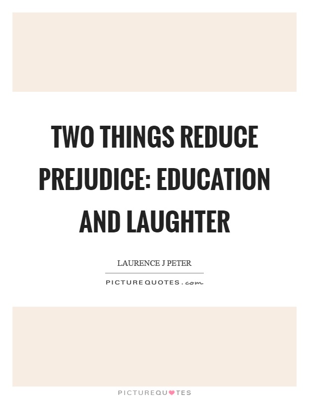Two things reduce prejudice: education and laughter Picture Quote #1
