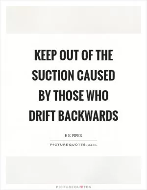 Keep out of the suction caused by those who drift backwards Picture Quote #1