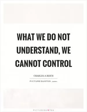 What we do not understand, we cannot control Picture Quote #1