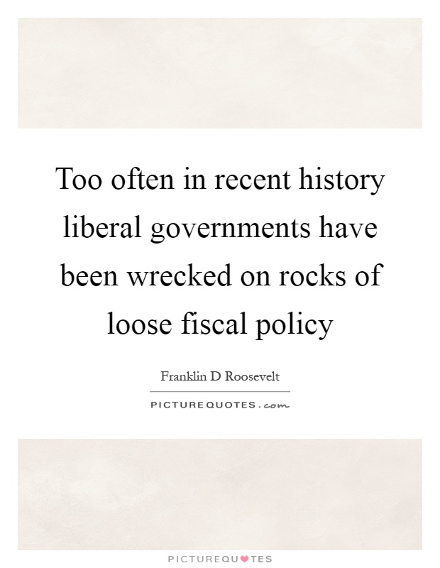 Too often in recent history liberal governments have been wrecked on rocks of loose fiscal policy Picture Quote #1