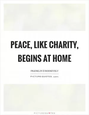 Peace, like charity, begins at home Picture Quote #1