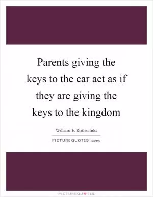 Parents giving the keys to the car act as if they are giving the keys to the kingdom Picture Quote #1