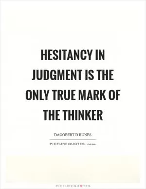Hesitancy in judgment is the only true mark of the thinker Picture Quote #1