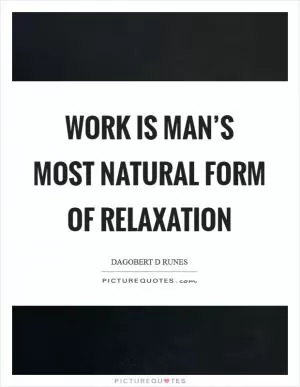 Work is man’s most natural form of relaxation Picture Quote #1