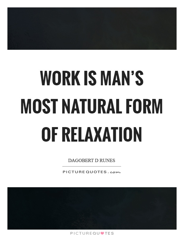 Work is man's most natural form of relaxation Picture Quote #1