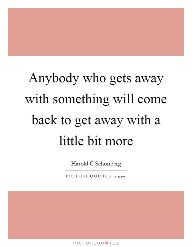 Anybody who gets away with something will come back to get away with a little bit more Picture Quote #1