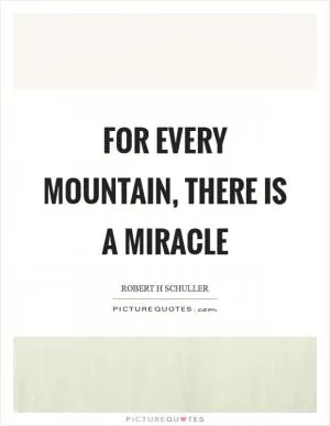 For every mountain, there is a miracle Picture Quote #1