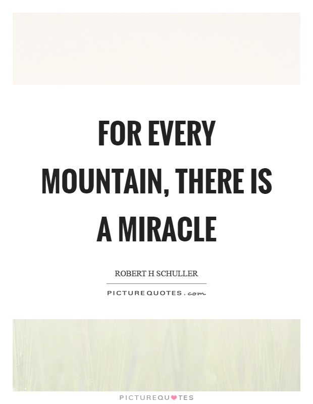 For every mountain, there is a miracle Picture Quote #1