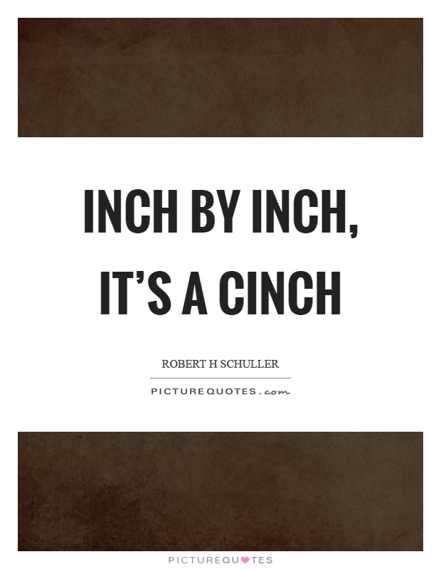 Inch by inch, it's a cinch Picture Quote #1