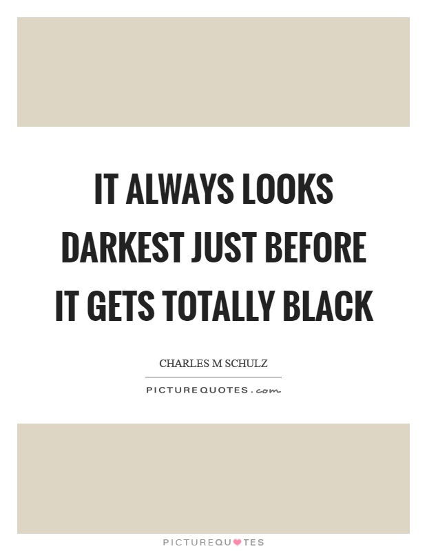 It always looks darkest just before it gets totally black Picture Quote #1