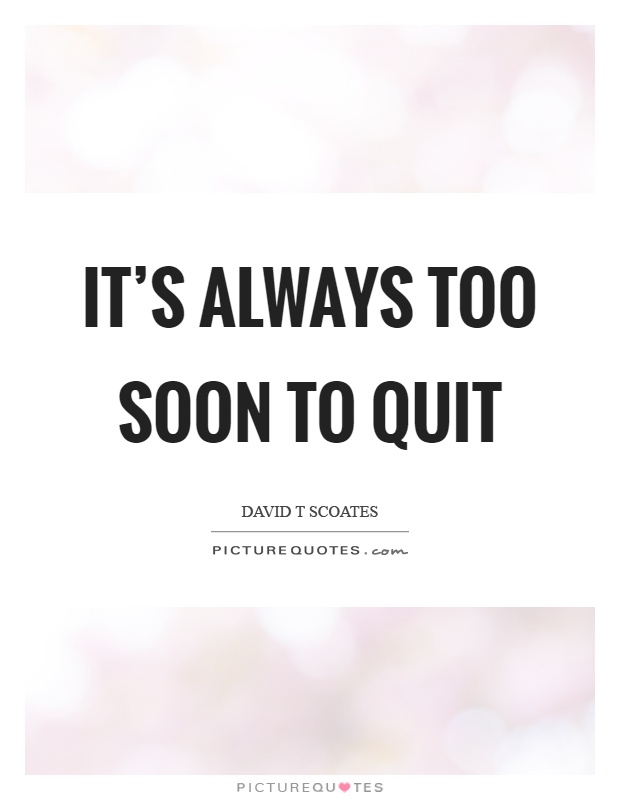 It's always too soon to quit Picture Quote #1
