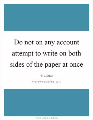 Do not on any account attempt to write on both sides of the paper at once Picture Quote #1