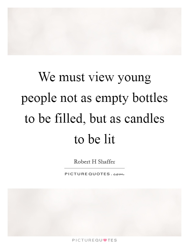We must view young people not as empty bottles to be filled, but as candles to be lit Picture Quote #1