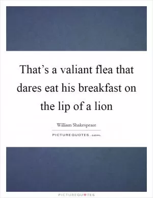 That’s a valiant flea that dares eat his breakfast on the lip of a lion Picture Quote #1