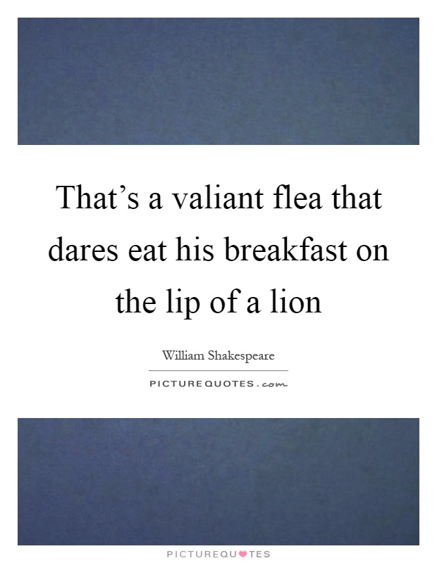 That's a valiant flea that dares eat his breakfast on the lip of a lion Picture Quote #1