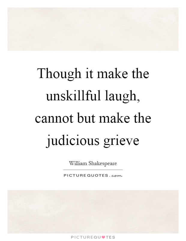Though it make the unskillful laugh, cannot but make the judicious grieve Picture Quote #1