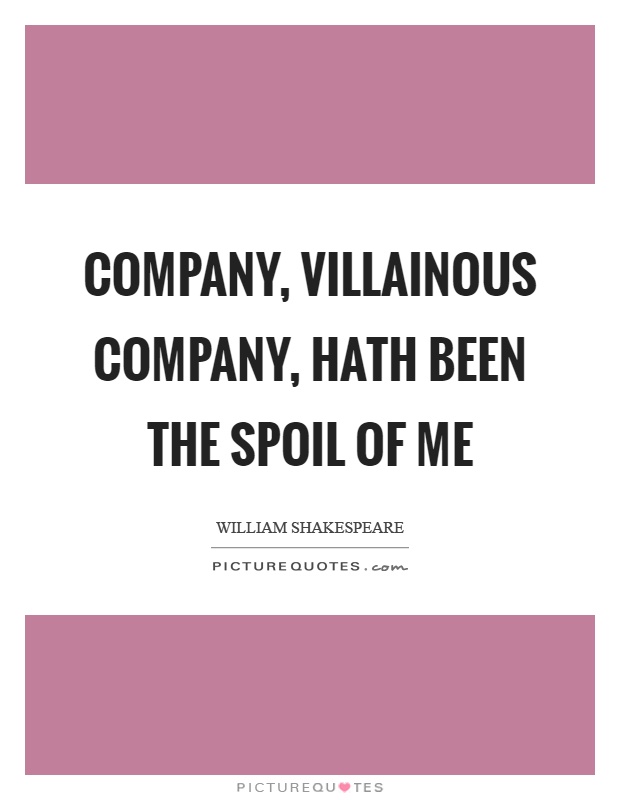 Company, villainous company, hath been the spoil of me Picture Quote #1