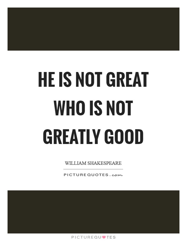 He is not great who is not greatly good Picture Quote #1