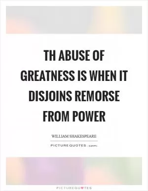 Th abuse of greatness is when it disjoins remorse from power Picture Quote #1
