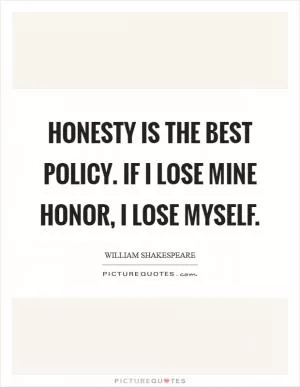 Honesty is the best policy. If I lose mine honor, I lose myself Picture Quote #1