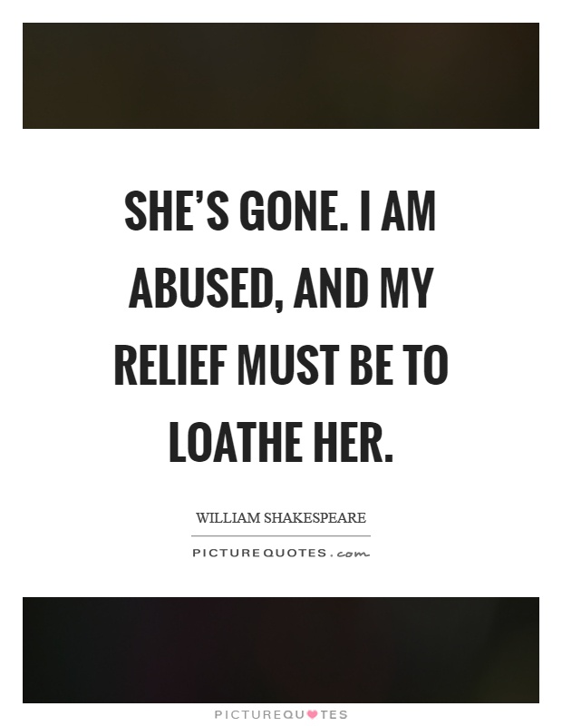 She's gone. I am abused, and my relief must be to loathe her Picture Quote #1