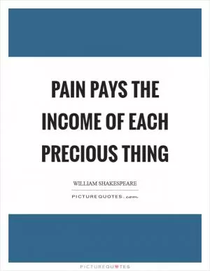 Pain pays the income of each precious thing Picture Quote #1
