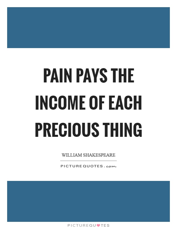 Pain pays the income of each precious thing Picture Quote #1