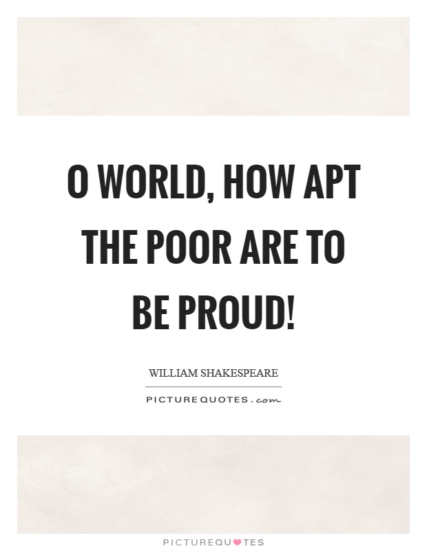 O world, how apt the poor are to be proud! Picture Quote #1