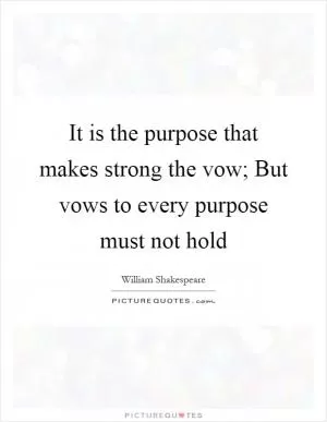 It is the purpose that makes strong the vow; But vows to every purpose must not hold Picture Quote #1